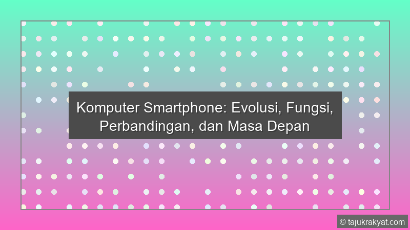 Komputer Smartphone: Evolusi, Fungsi, Perbandingan, dan Masa Depan