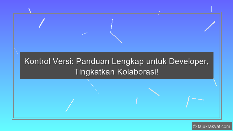 Kontrol Versi: Panduan Lengkap untuk Developer, Tingkatkan Kolaborasi!