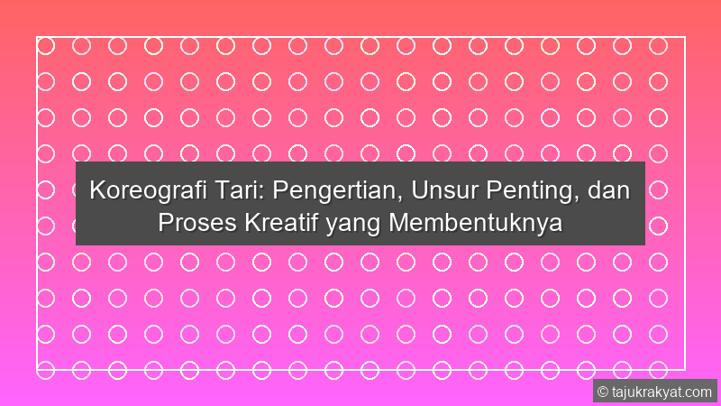 Koreografi Tari: Pengertian, Unsur Penting, dan Proses Kreatif yang Membentuknya