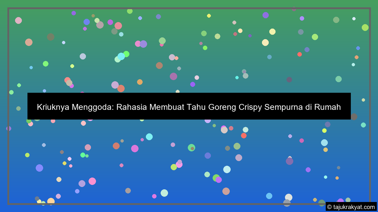 Kriuknya Menggoda: Rahasia Membuat Tahu Goreng Crispy Sempurna di Rumah