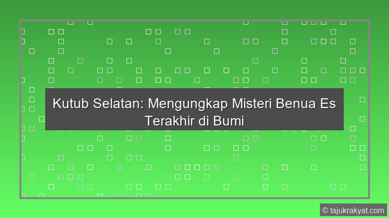 Kutub Selatan: Mengungkap Misteri Benua Es Terakhir di Bumi