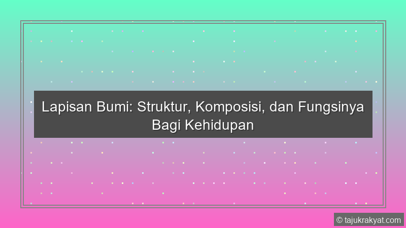 Lapisan Bumi: Struktur, Komposisi, dan Fungsinya Bagi Kehidupan
