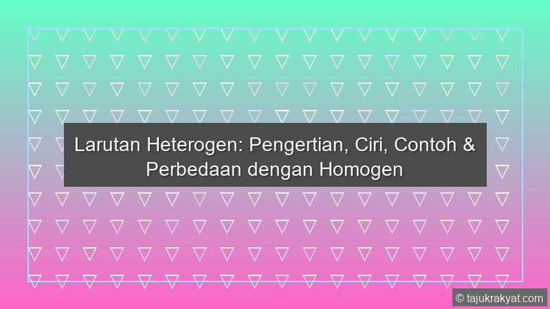 Larutan Heterogen: Pengertian, Ciri, Contoh & Perbedaan dengan Homogen