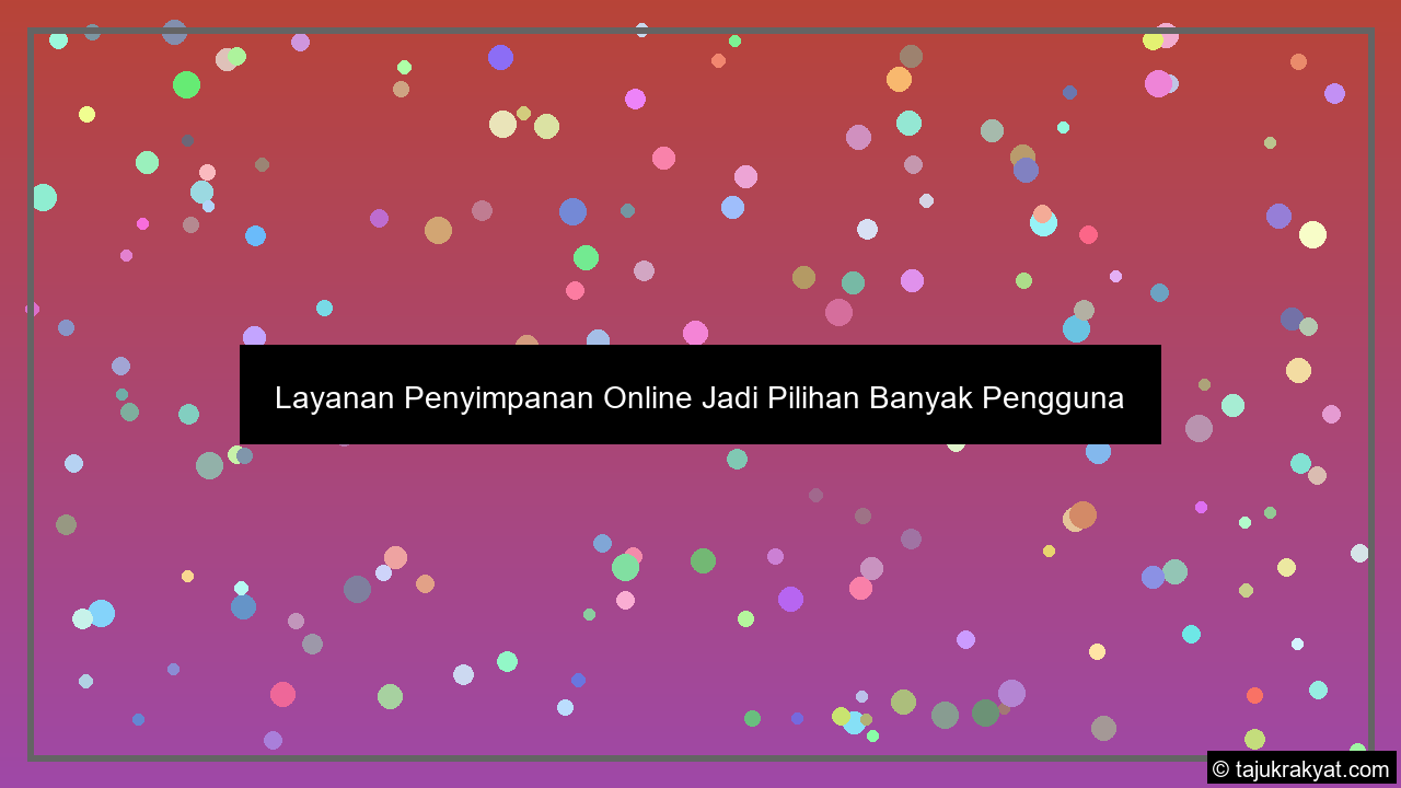 Layanan Penyimpanan Online Jadi Pilihan Banyak Pengguna