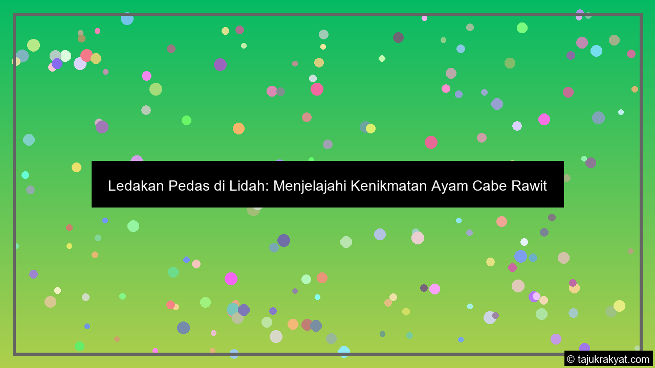 Ledakan Pedas di Lidah: Menjelajahi Kenikmatan Ayam Cabe Rawit