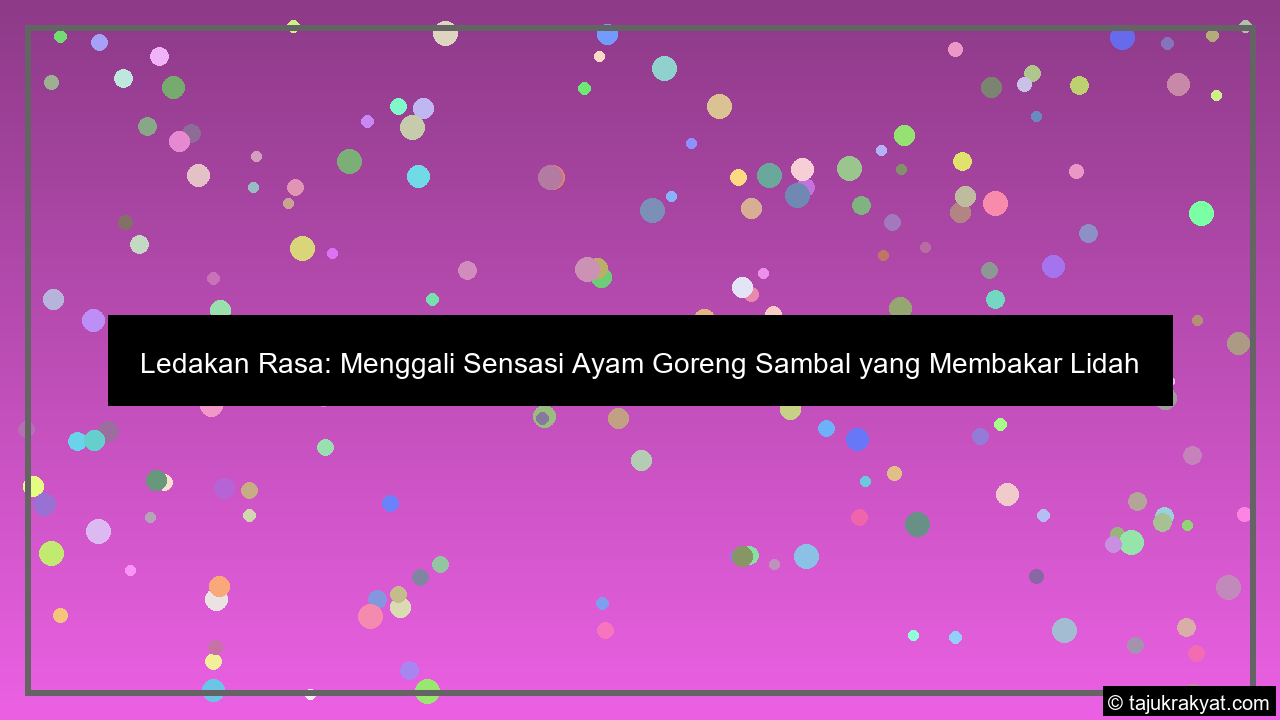 Ledakan Rasa: Menggali Sensasi Ayam Goreng Sambal yang Membakar Lidah