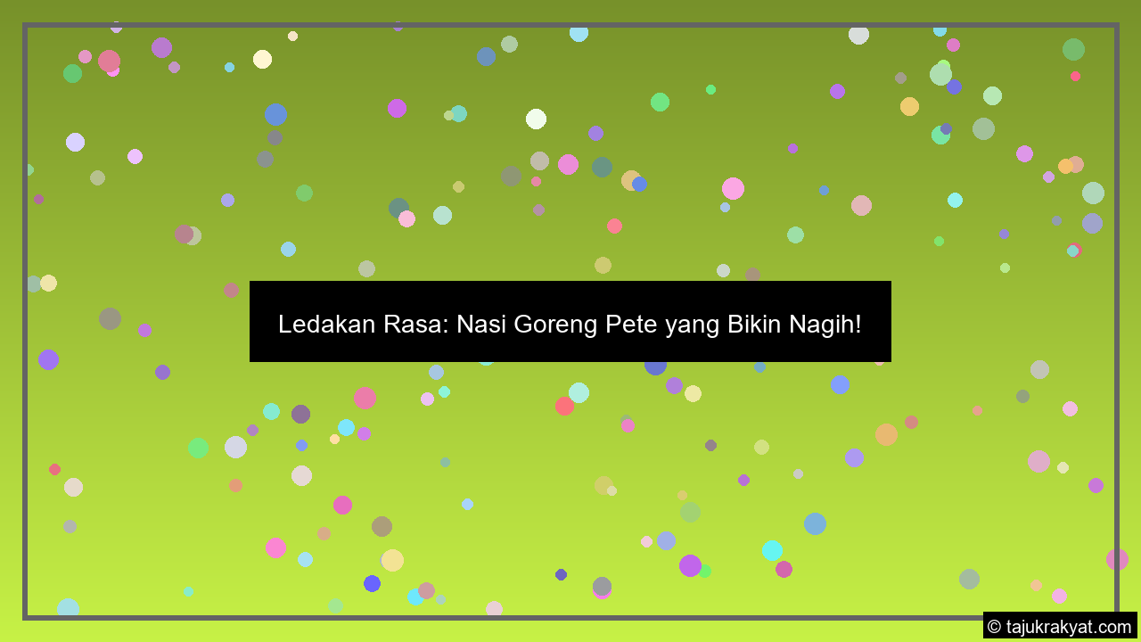 Ledakan Rasa: Nasi Goreng Pete yang Bikin Nagih!