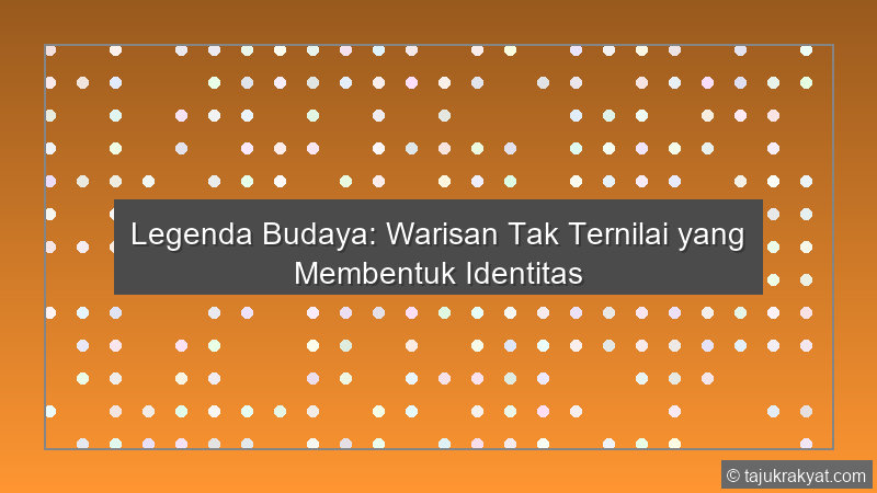Legenda Budaya: Warisan Tak Ternilai yang Membentuk Identitas