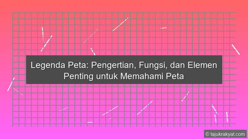 Legenda Peta: Pengertian, Fungsi, dan Elemen Penting untuk Memahami Peta