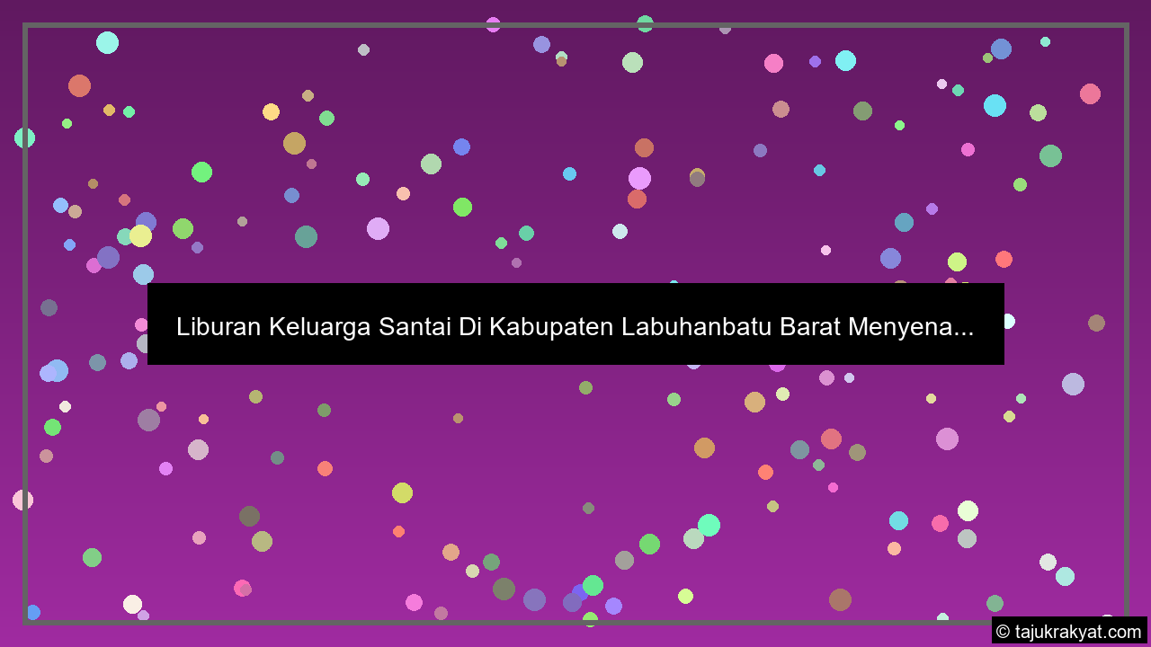 Liburan Keluarga Santai Di Kabupaten Labuhanbatu Barat Menyena...