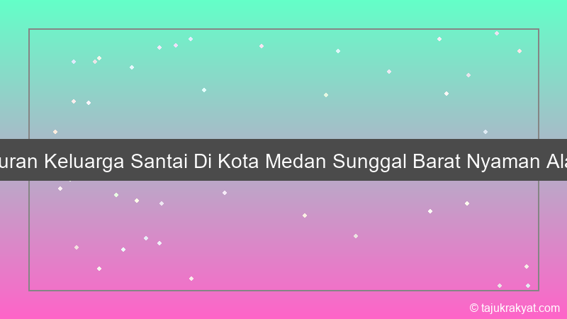 Liburan Keluarga Santai Di Kota Medan Sunggal Barat Nyaman Alami