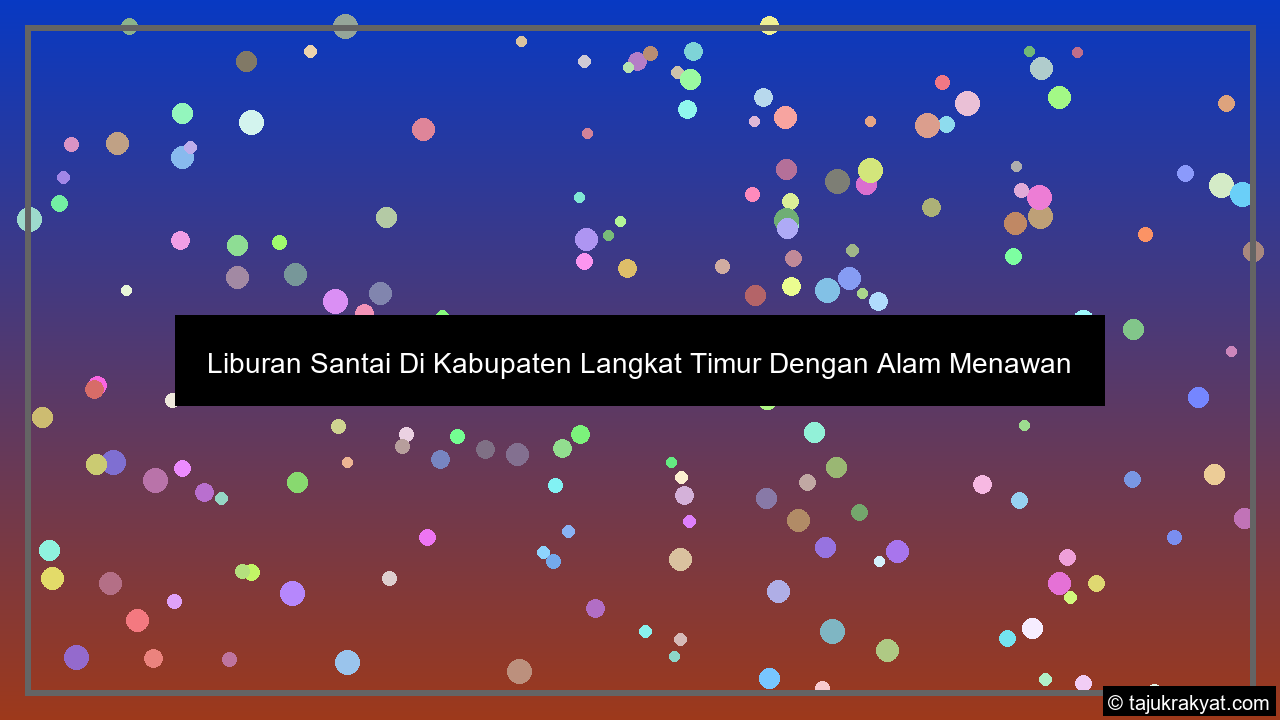 Liburan Santai Di Kabupaten Langkat Timur Dengan Alam Menawan
