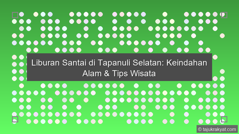 Liburan Santai di Tapanuli Selatan: Keindahan Alam & Tips Wisata