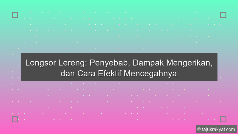 Longsor Lereng: Penyebab, Dampak Mengerikan, dan Cara Efektif Mencegahnya