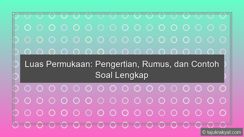 Luas Permukaan: Pengertian, Rumus, dan Contoh Soal Lengkap