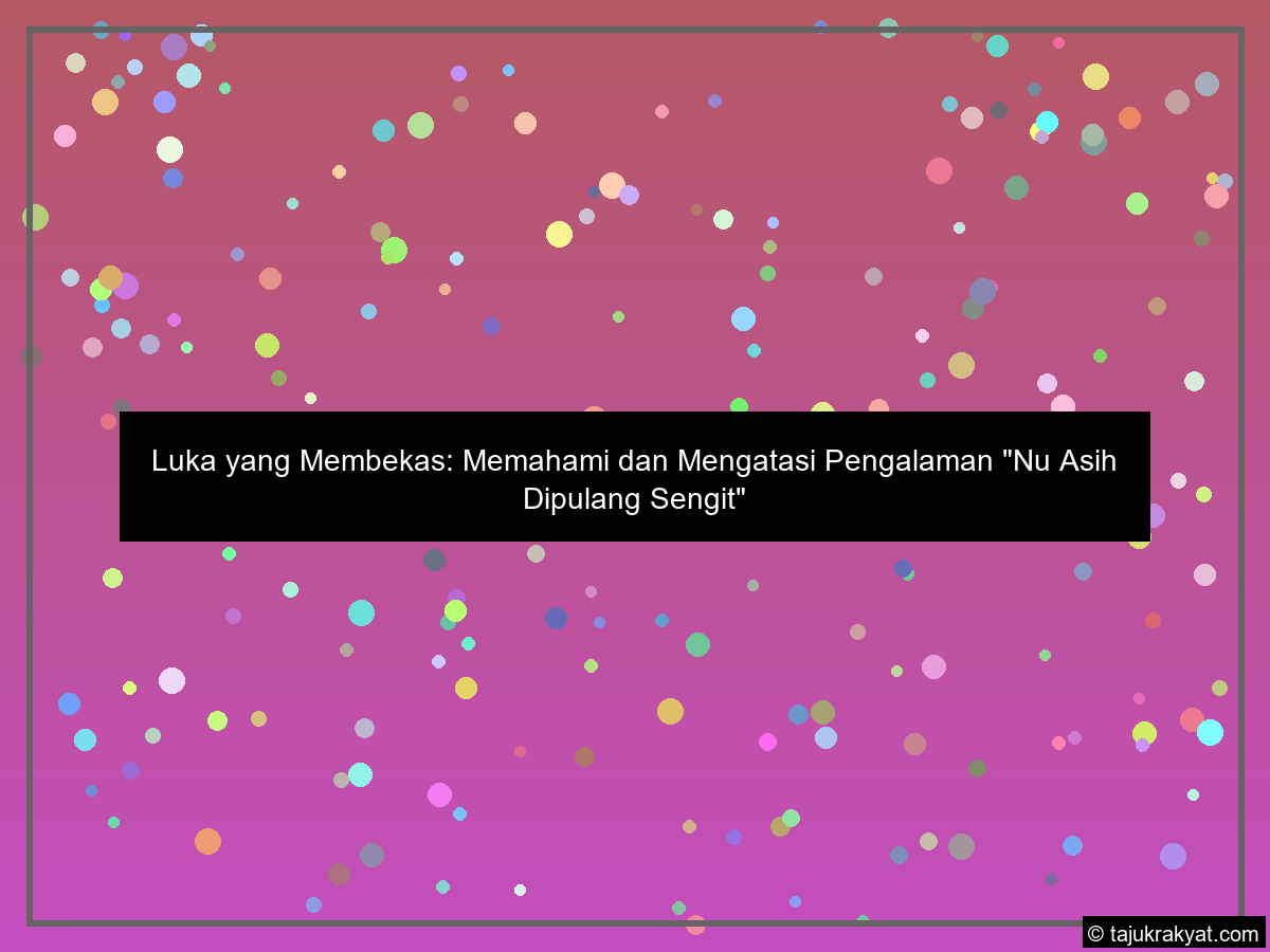Luka yang Membekas: Memahami dan Mengatasi Pengalaman "Nu Asih Dipulang Sengit"