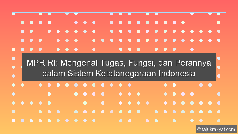 MPR RI: Mengenal Tugas, Fungsi, dan Perannya dalam Sistem Ketatanegaraan Indonesia