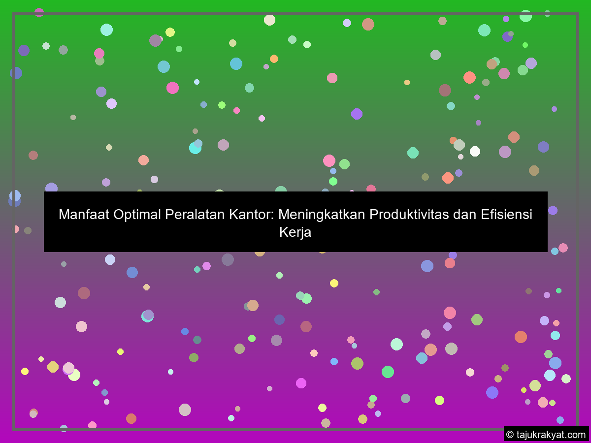 Manfaat Optimal Peralatan Kantor: Meningkatkan Produktivitas dan Efisiensi Kerja
