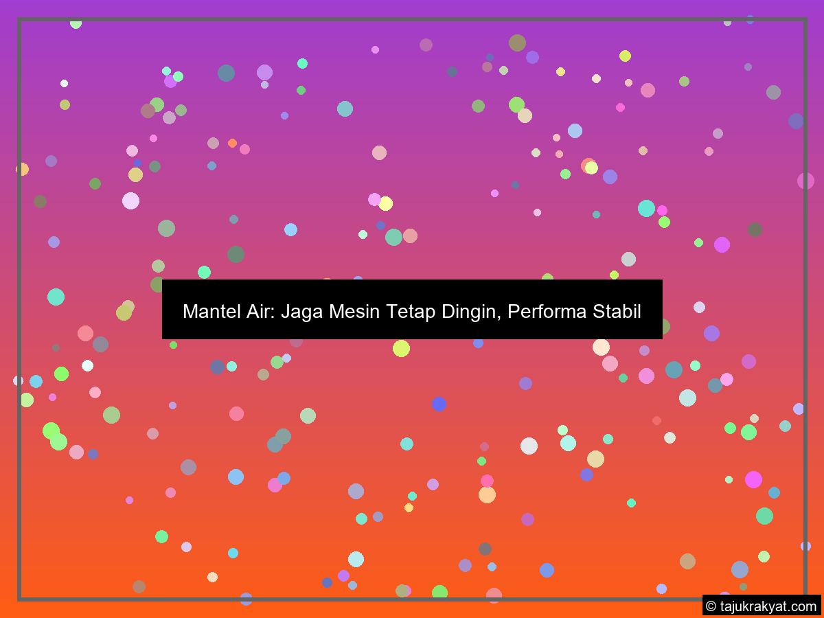 Mantel Air: Jaga Mesin Tetap Dingin, Performa Stabil