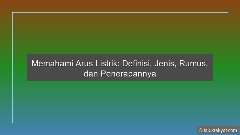 Memahami Arus Listrik: Definisi, Jenis, Rumus, dan Penerapannya