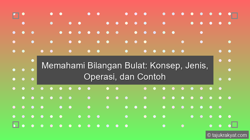 Memahami Bilangan Bulat: Konsep, Jenis, Operasi, dan Contoh