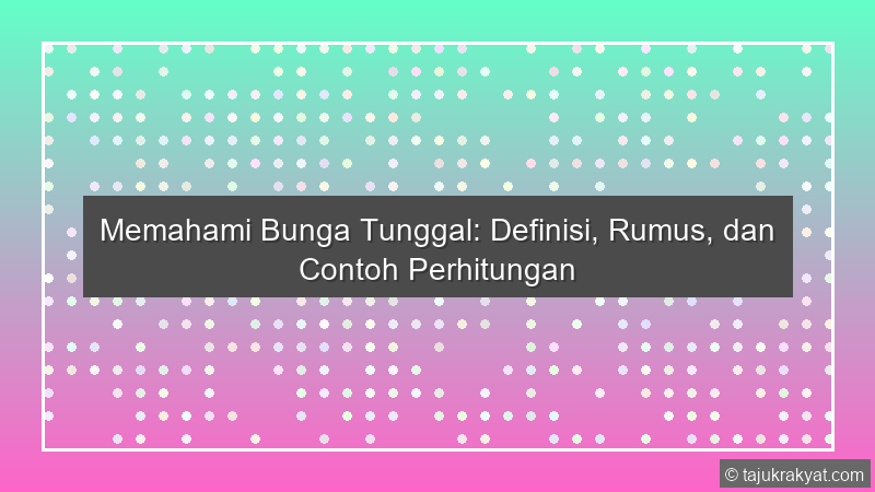 Memahami Bunga Tunggal: Definisi, Rumus, dan Contoh Perhitungan