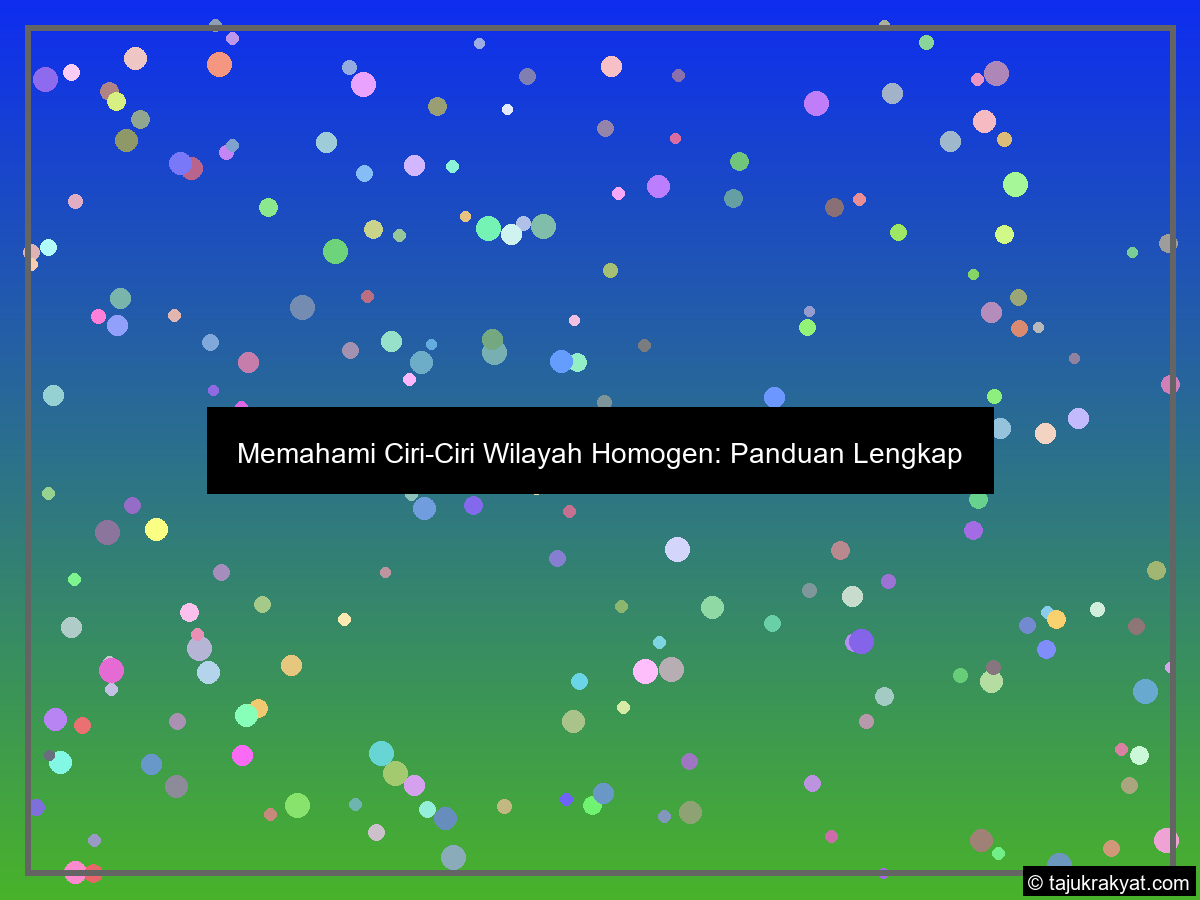 Memahami Ciri-Ciri Wilayah Homogen: Panduan Lengkap