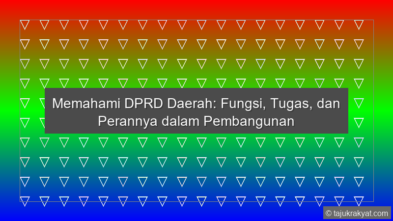 Memahami DPRD Daerah: Fungsi, Tugas, dan Perannya dalam Pembangunan