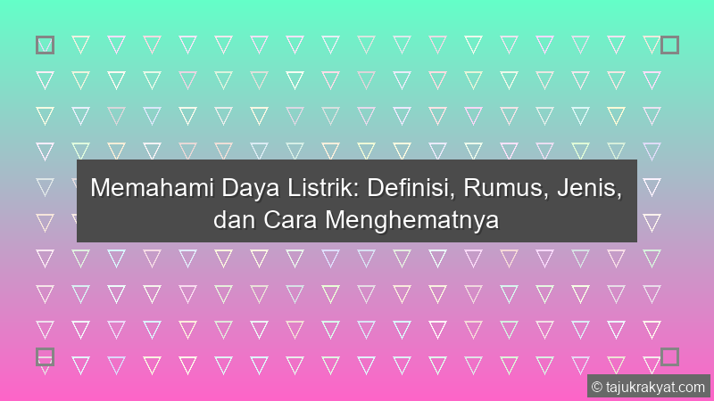 Memahami Daya Listrik: Definisi, Rumus, Jenis, dan Cara Menghematnya