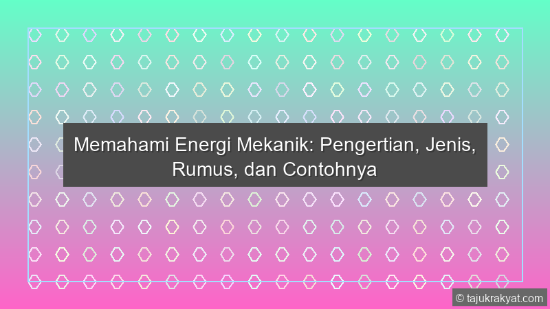 Memahami Energi Mekanik: Pengertian, Jenis, Rumus, dan Contohnya