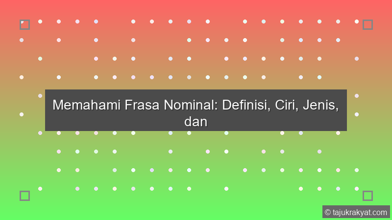 Memahami Frasa Nominal: Definisi, Ciri, Jenis, dan