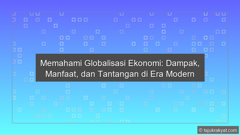 Memahami Globalisasi Ekonomi: Dampak, Manfaat, dan Tantangan di Era Modern