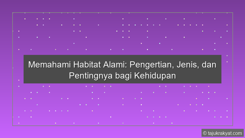 Memahami Habitat Alami: Pengertian, Jenis, dan Pentingnya bagi Kehidupan