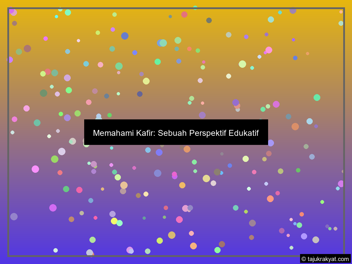 Memahami Kafir: Sebuah Perspektif Edukatif