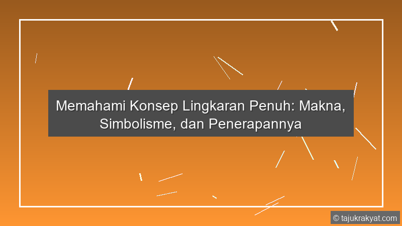 Memahami Konsep Lingkaran Penuh: Makna, Simbolisme, dan Penerapannya