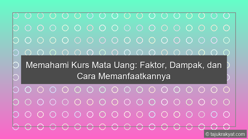 Memahami Kurs Mata Uang: Faktor, Dampak, dan Cara Memanfaatkannya