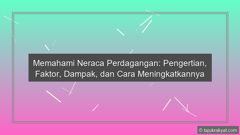 Memahami Neraca Perdagangan: Pengertian, Faktor, Dampak, dan Cara Meningkatkannya