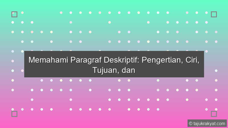 Memahami Paragraf Deskriptif: Pengertian, Ciri, Tujuan, dan