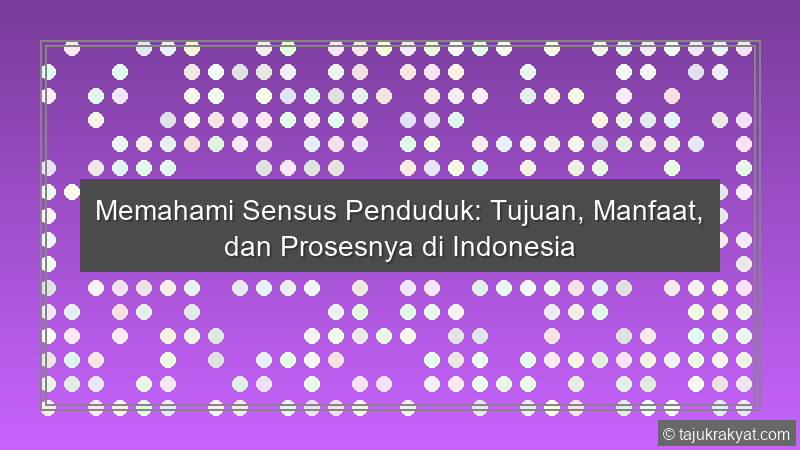 Memahami Sensus Penduduk: Tujuan, Manfaat, dan Prosesnya di Indonesia