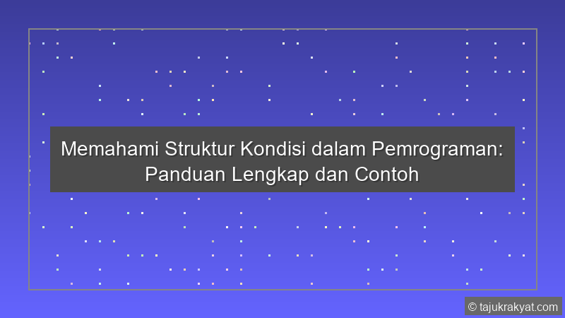 Memahami Struktur Kondisi dalam Pemrograman: Panduan Lengkap dan Contoh