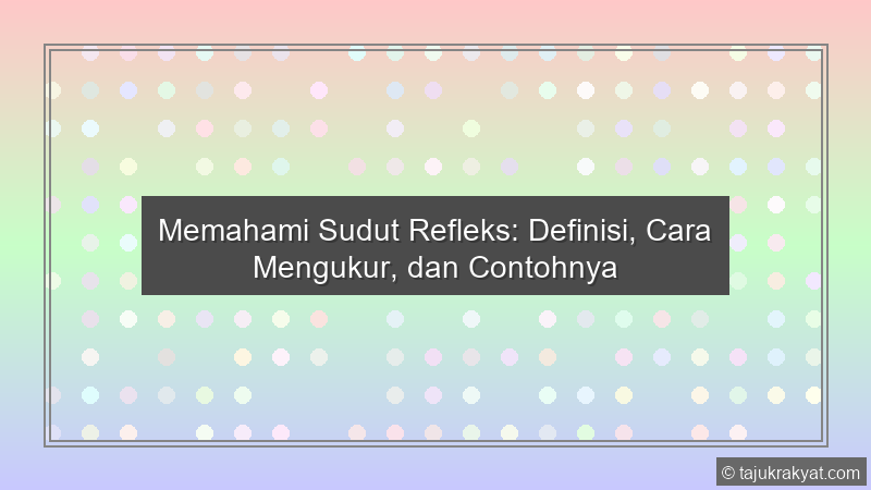 Memahami Sudut Refleks: Definisi, Cara Mengukur, dan Contohnya