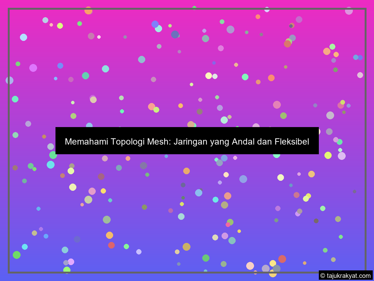 Memahami Topologi Mesh: Jaringan yang Andal dan Fleksibel