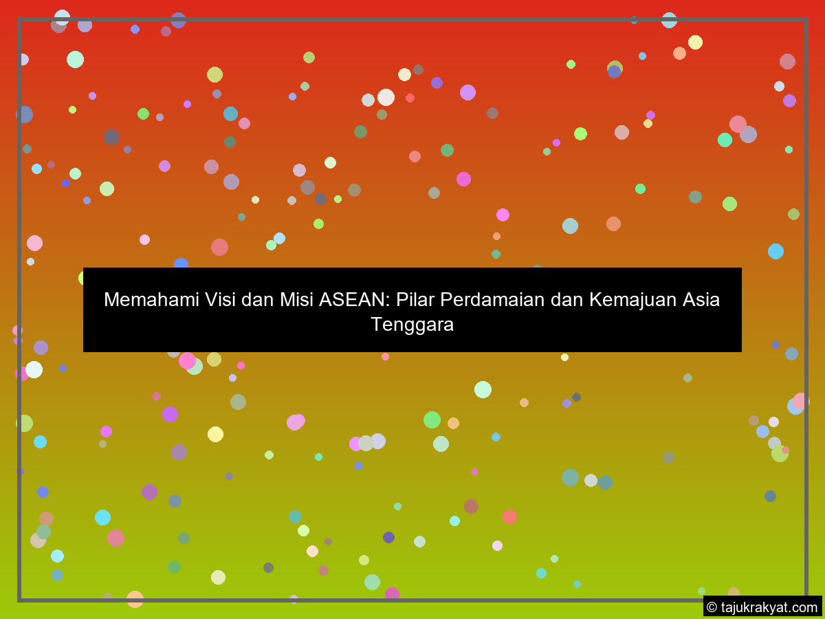 Memahami Visi dan Misi ASEAN: Pilar Perdamaian dan Kemajuan Asia Tenggara