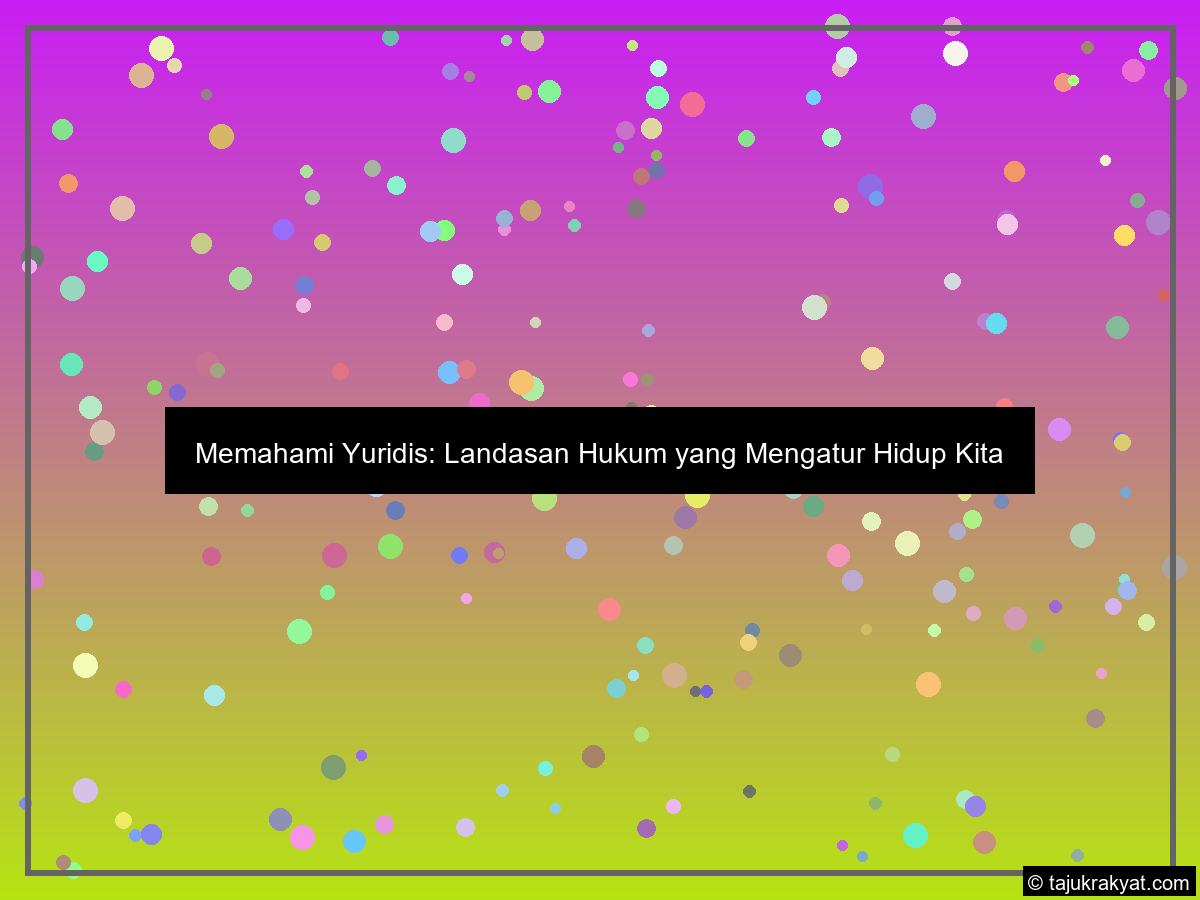 Memahami Yuridis: Landasan Hukum yang Mengatur Hidup Kita