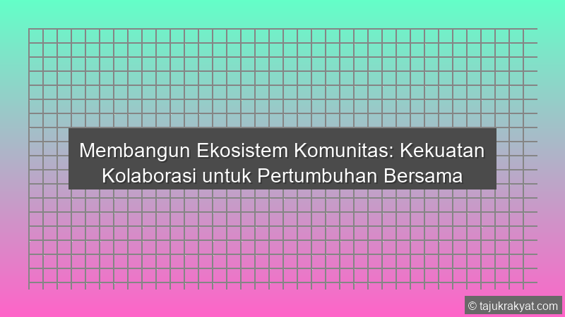 Membangun Ekosistem Komunitas: Kekuatan Kolaborasi untuk Pertumbuhan Bersama