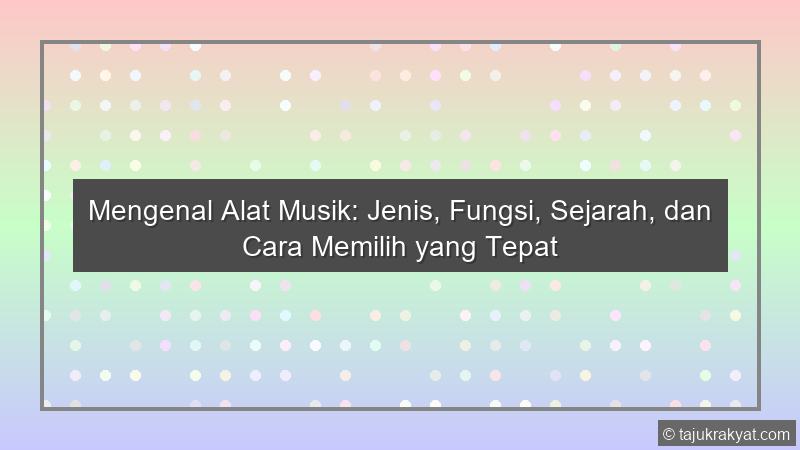 Mengenal Alat Musik: Jenis, Fungsi, Sejarah, dan Cara Memilih yang Tepat