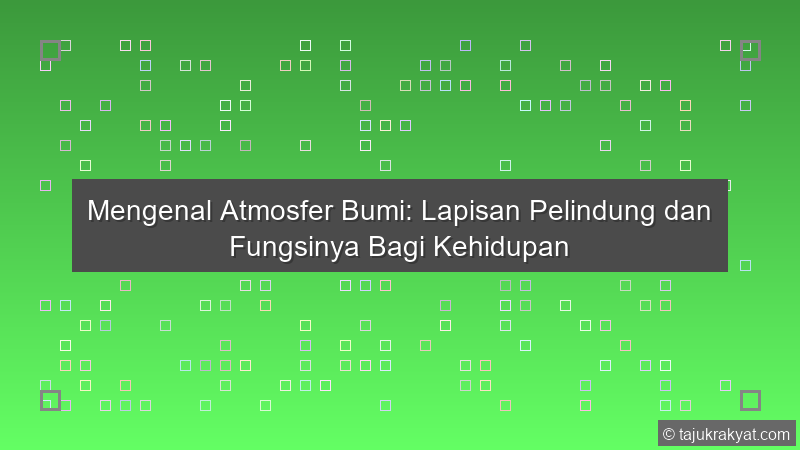 Mengenal Atmosfer Bumi: Lapisan Pelindung dan Fungsinya Bagi Kehidupan