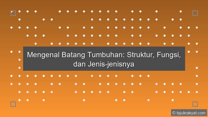 Mengenal Batang Tumbuhan: Struktur, Fungsi, dan Jenis-jenisnya