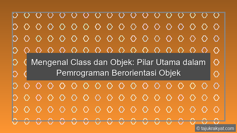 Mengenal Class dan Objek: Pilar Utama dalam Pemrograman Berorientasi Objek