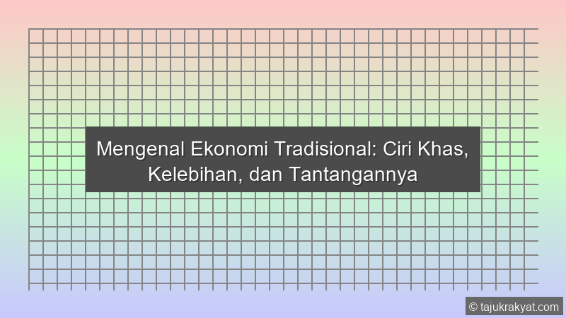 Mengenal Ekonomi Tradisional: Ciri Khas, Kelebihan, dan Tantangannya